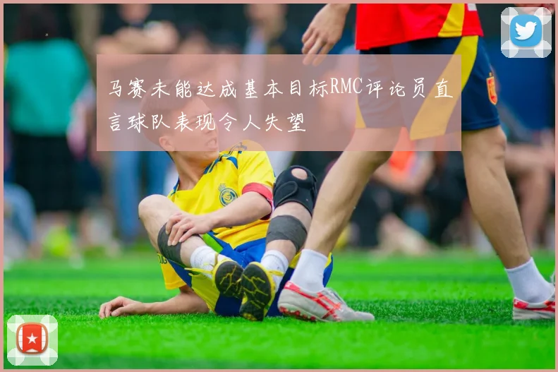 马赛未能达成基本目标RMC评论员直言球队表现令人失望