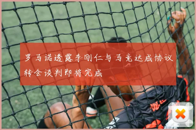 罗马诺透露李刚仁与马竞达成协议转会谈判即将完成