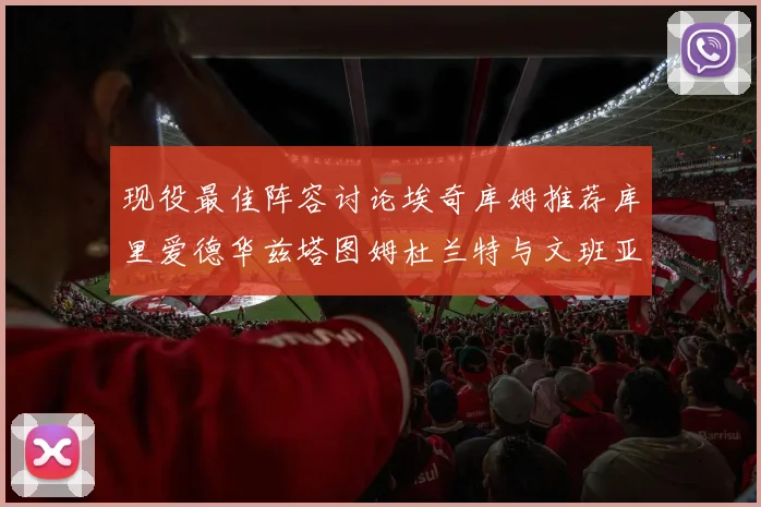 现役最佳阵容讨论埃奇库姆推荐库里爱德华兹塔图姆杜兰特与文班亚马