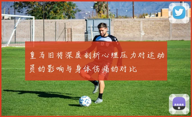 皇马旧将深度剖析心理压力对运动员的影响与身体伤痛的对比