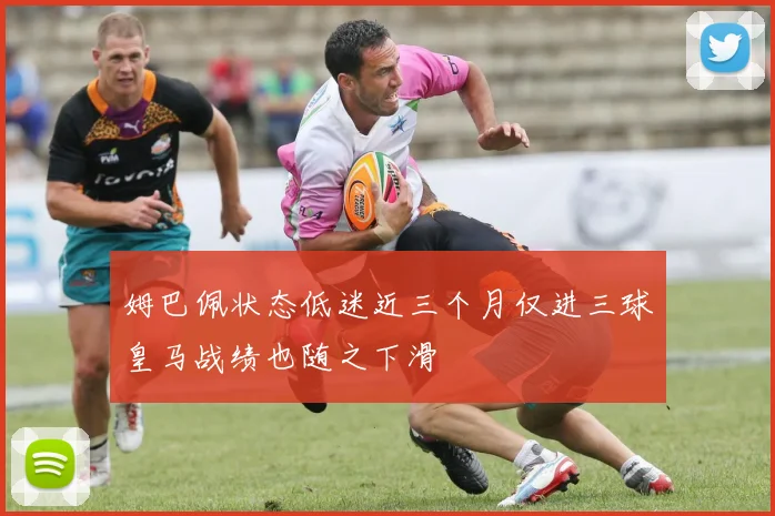 姆巴佩状态低迷近三个月仅进三球皇马战绩也随之下滑