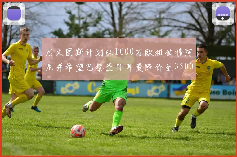 尤文图斯计划以1000万欧租借穆阿尼并希望巴黎圣日耳曼降价至3500万
