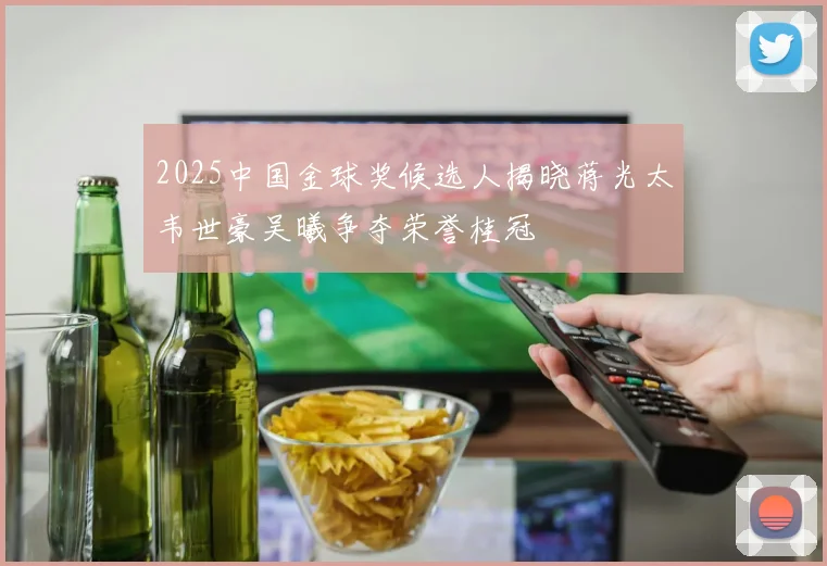 2025中国金球奖候选人揭晓蒋光太韦世豪吴曦争夺荣誉桂冠