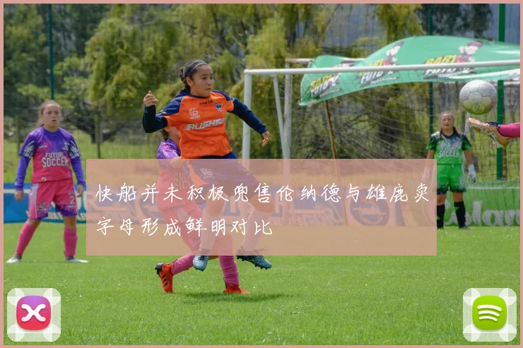 快船并未积极兜售伦纳德与雄鹿卖字母形成鲜明对比