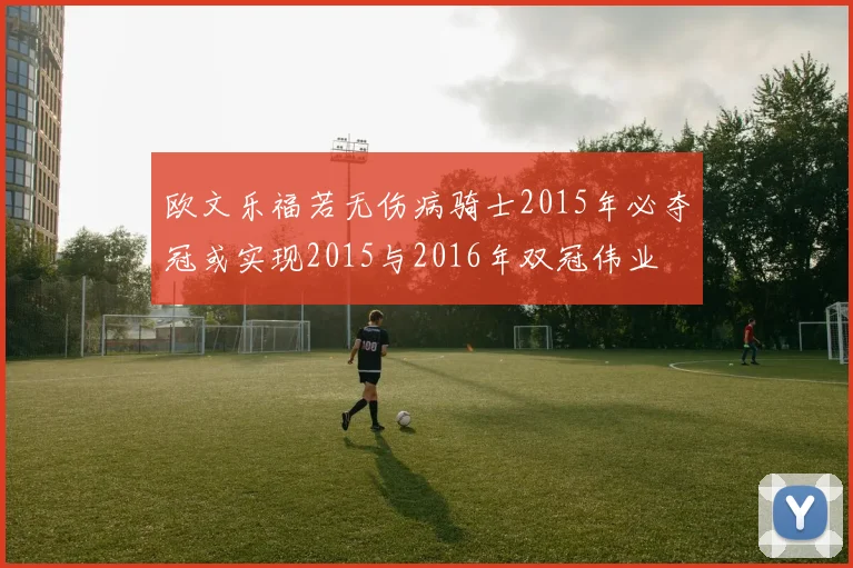 欧文乐福若无伤病骑士2015年必夺冠或实现2015与2016年双冠伟业