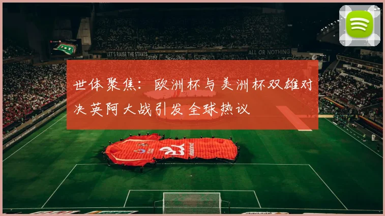 世体聚焦：欧洲杯与美洲杯双雄对决英阿大战引发全球热议