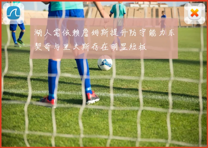 湖人需依赖詹姆斯提升防守能力东契奇与里夫斯存在明显短板