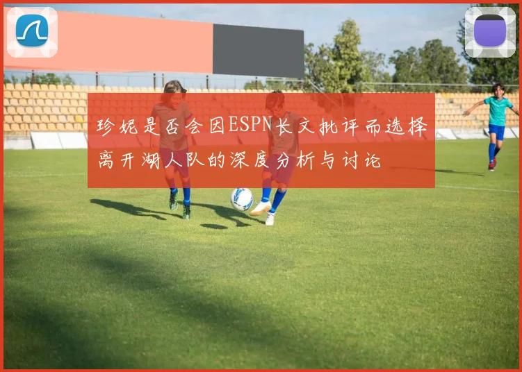 珍妮是否会因ESPN长文批评而选择离开湖人队的深度分析与讨论