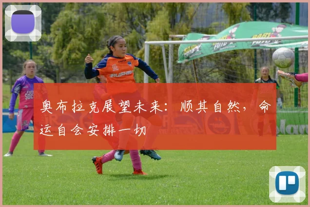 奥布拉克展望未来：顺其自然，命运自会安排一切