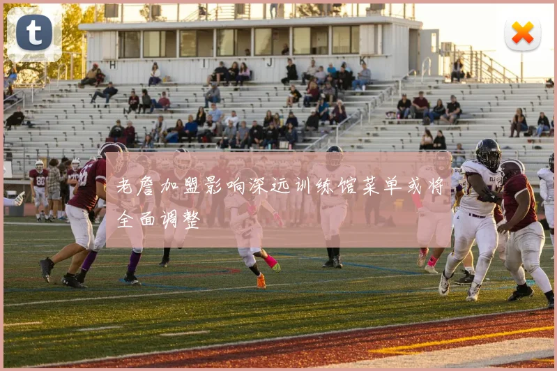 老詹加盟影响深远训练馆菜单或将全面调整