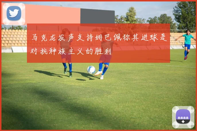 马克龙发声支持姆巴佩称其进球是对抗种族主义的胜利